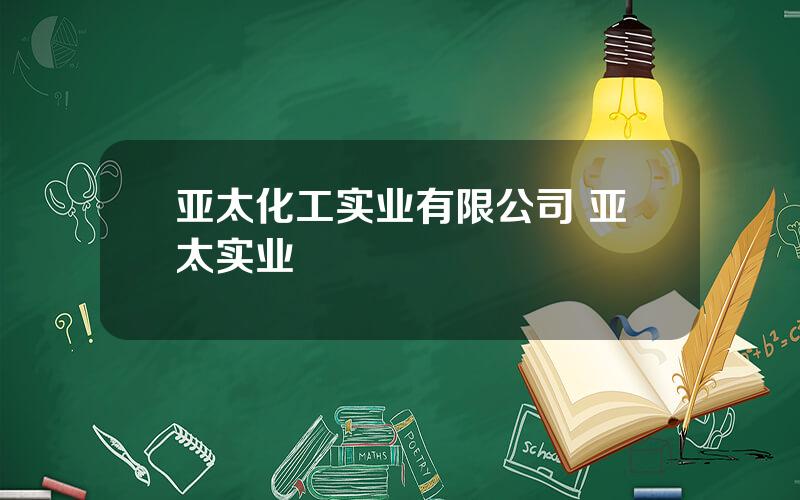 亚太化工实业有限公司 亚太实业